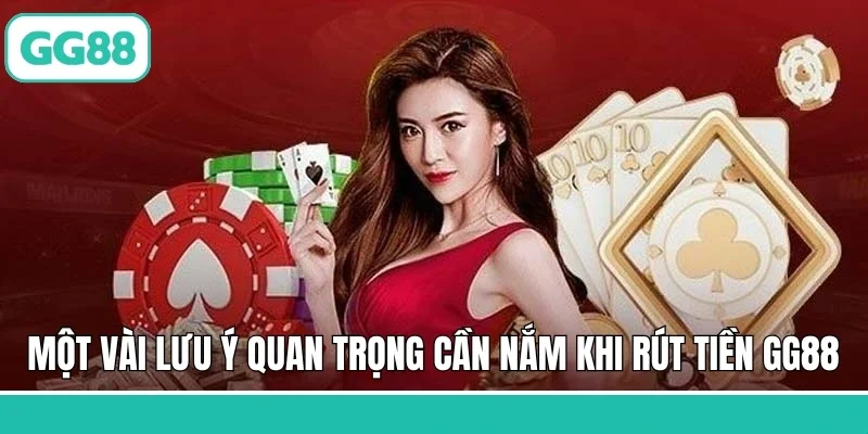 Một vài lưu ý quan trọng cần nắm khi rút tiền GG88